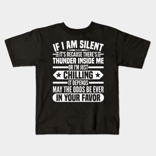 IF I AM SILENT IT'S BECAUSE THERE'S THUNDER INSIDE ME OR I'M JUST CHILLING IT DEPENDS MAY THE ODDS BE EVER IN YOUR FAVOR Kids T-Shirt by SilverTee